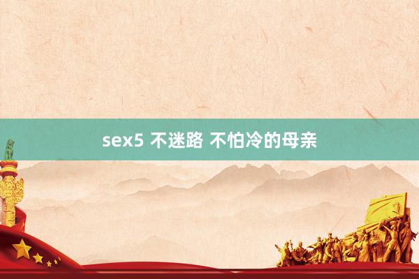 sex5 不迷路 不怕冷的母亲