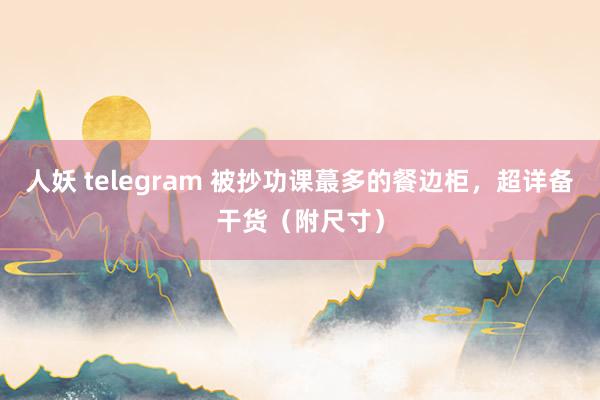 人妖 telegram 被抄功课蕞多的餐边柜，超详备干货（附尺寸）