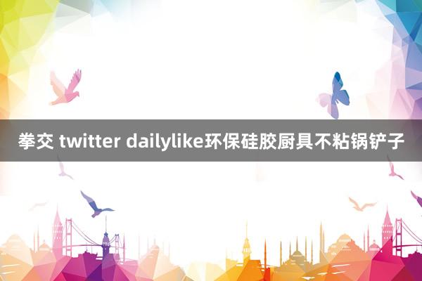 拳交 twitter dailylike环保硅胶厨具不粘锅铲子