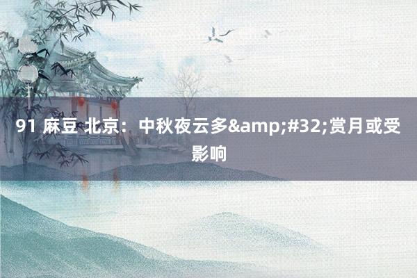 91 麻豆 北京：中秋夜云多&#32;赏月或受影响