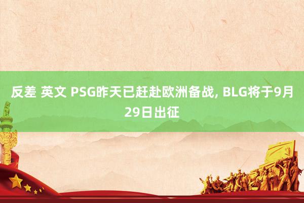 反差 英文 PSG昨天已赶赴欧洲备战， BLG将于9月29日出征