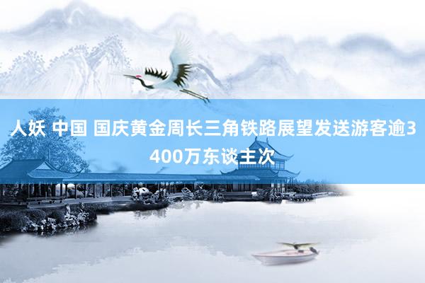 人妖 中国 国庆黄金周长三角铁路展望发送游客逾3400万东谈主次