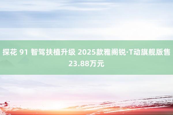 探花 91 智驾扶植升级 2025款雅阁锐·T动旗舰版售23.88万元