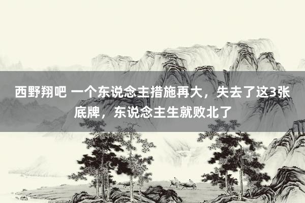 西野翔吧 一个东说念主措施再大，失去了这3张底牌，东说念主生就败北了