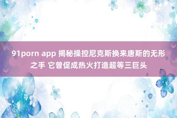 91porn app 揭秘操控尼克斯换来唐斯的无形之手 它曾促成热火打造超等三巨头