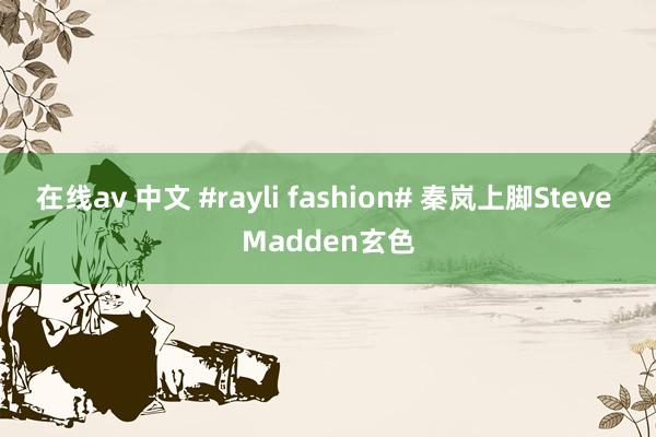 在线av 中文 #rayli fashion# 秦岚上脚Steve Madden玄色