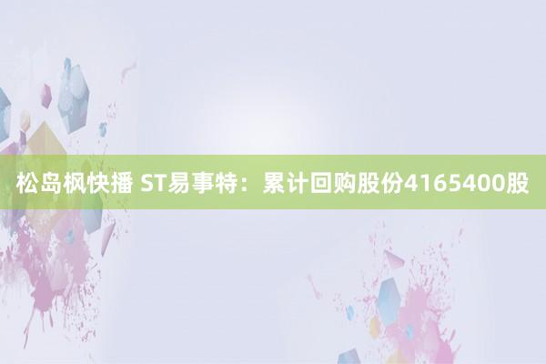 松岛枫快播 ST易事特：累计回购股份4165400股