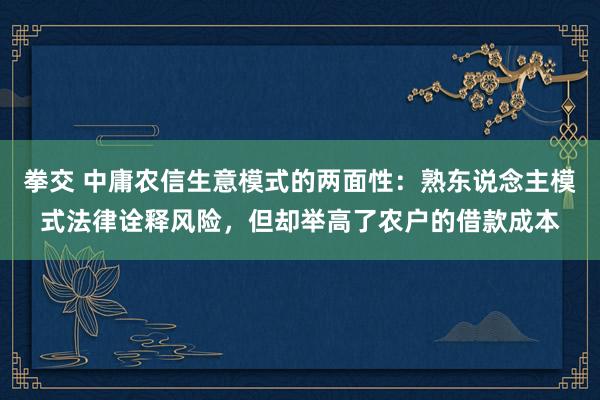 拳交 中庸农信生意模式的两面性：熟东说念主模式法律诠释风险，但却举高了农户的借款成本