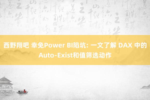 西野翔吧 幸免Power BI陷坑: 一文了解 DAX 中的Auto-Exist和值筛选动作