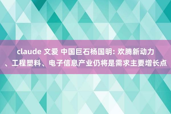 claude 文爱 中国巨石杨国明: 欢腾新动力、工程塑料、电子信息产业仍将是需求主要增长点