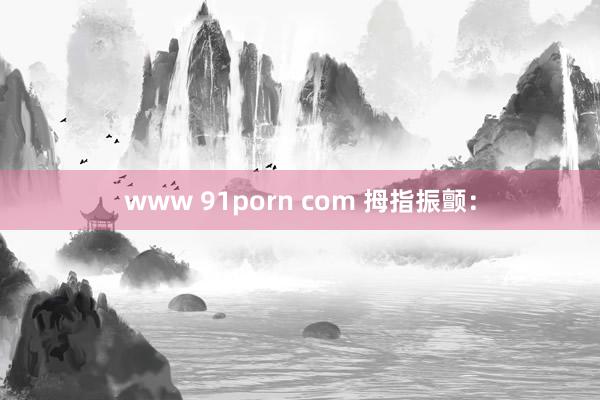 www 91porn com 拇指振颤：