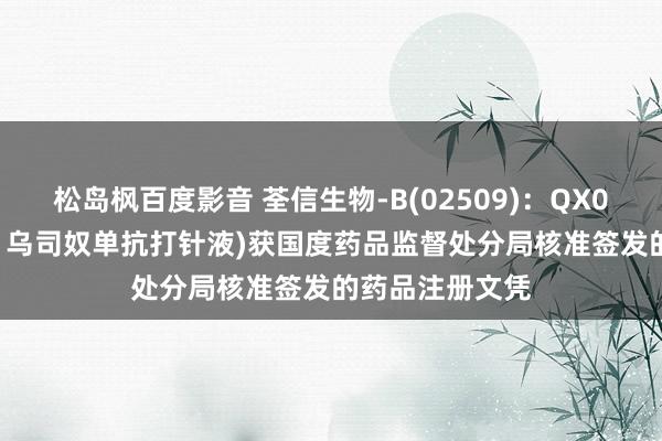 松岛枫百度影音 荃信生物-B(02509)：QX001S(赛乐信®，乌司奴单抗打针液)获国度药品监督处分局核准签发的药品注册文凭