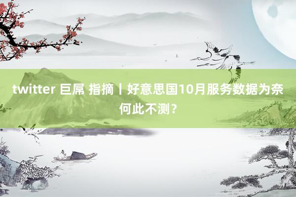 twitter 巨屌 指摘丨好意思国10月服务数据为奈何此不测？