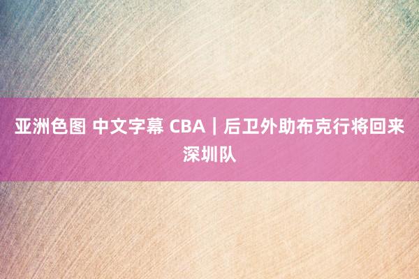 亚洲色图 中文字幕 CBA｜后卫外助布克行将回来深圳队