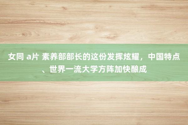 女同 a片 素养部部长的这份发挥炫耀，中国特点、世界一流大学方阵加快酿成