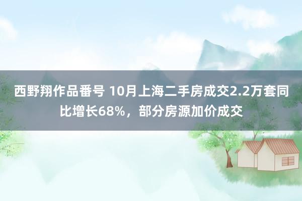 西野翔作品番号 10月上海二手房成交2.2万套同比增长68%，部分房源加价成交