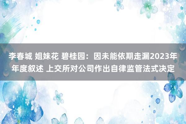 李春城 姐妹花 碧桂园：因未能依期走漏2023年年度叙述 上交所对公司作出自律监管法式决定