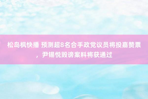 松岛枫快播 预测超8名合手政党议员将投嘉赞票，尹锡悦毁谤案料将获通过