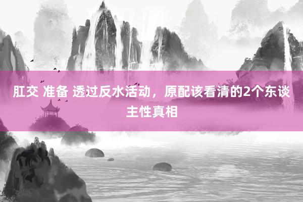 肛交 准备 透过反水活动，原配该看清的2个东谈主性真相