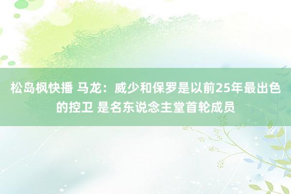 松岛枫快播 马龙：威少和保罗是以前25年最出色的控卫 是名东说念主堂首轮成员