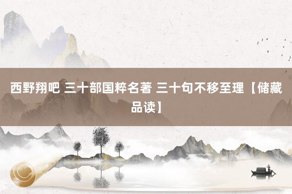 西野翔吧 三十部国粹名著 三十句不移至理【储藏品读】