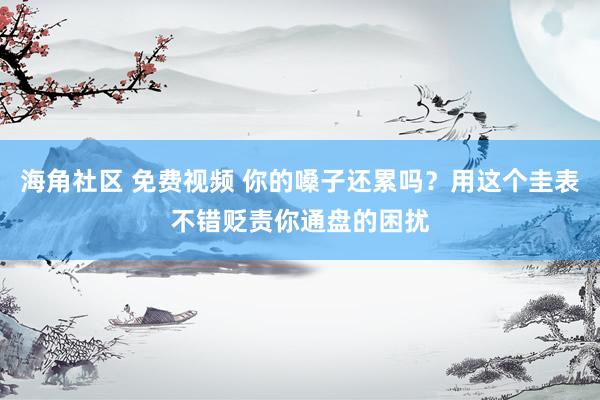 海角社区 免费视频 你的嗓子还累吗？用这个圭表不错贬责你通盘的困扰