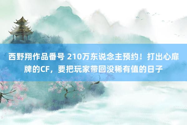 西野翔作品番号 210万东说念主预约！打出心扉牌的CF，要把玩家带回没稀有值的日子