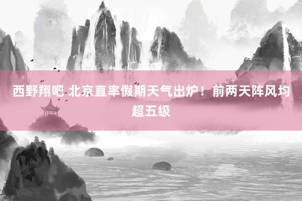 西野翔吧 北京直率假期天气出炉！前两天阵风均超五级