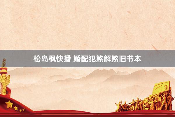 松岛枫快播 婚配犯煞解煞旧书本