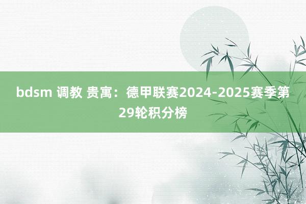 bdsm 调教 贵寓：德甲联赛2024-2025赛季第29轮积分榜