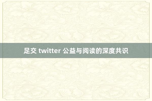足交 twitter 公益与阅读的深度共识